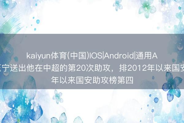 kaiyun体育(中国)IOS|Android|通用APP下载 张玉宁送出他在中超的第20次助攻，排2012年以来国安助攻榜第四