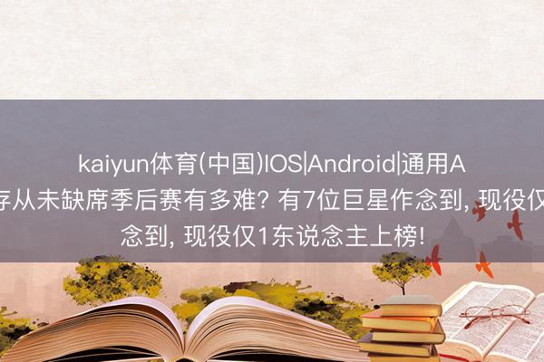 kaiyun体育(中国)IOS|Android|通用APP下载 工作生存从未缺席季后赛有多难? 有7位巨星作念到， 现役仅1东说念主上榜!