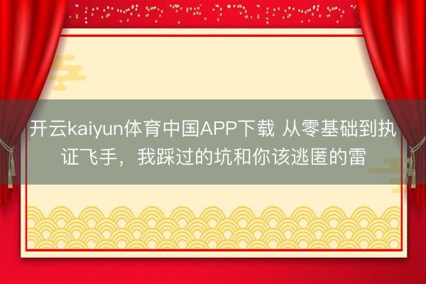 开云kaiyun体育中国APP下载 从零基础到执证飞手，我踩过的坑和你该逃匿的雷