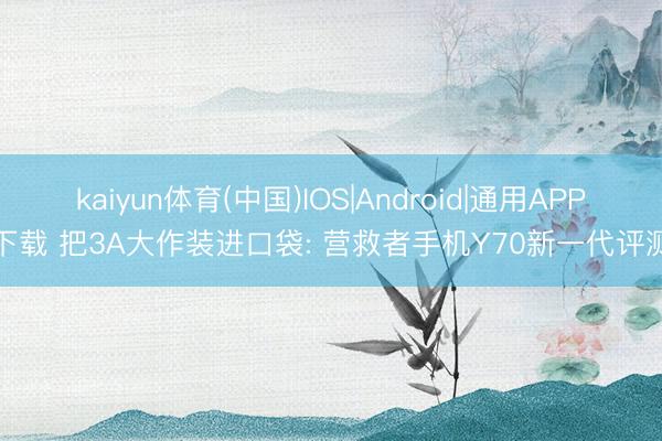 kaiyun体育(中国)IOS|Android|通用APP下载 把3A大作装进口袋: 营救者手机Y70新一代评测