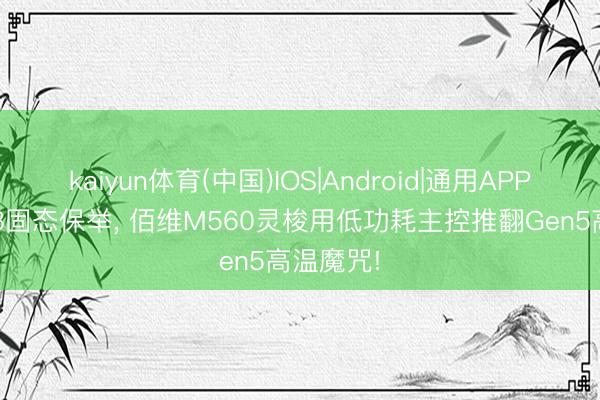 kaiyun体育(中国)IOS|Android|通用APP下载 618固态保举， 佰维M560灵梭用低功耗主控推翻Gen5高温魔咒!