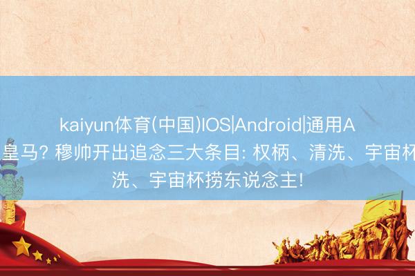 kaiyun体育(中国)IOS|Android|通用APP下载 重返皇马? 穆帅开出追念三大条目: 权柄、清洗、宇宙杯捞东说念主!