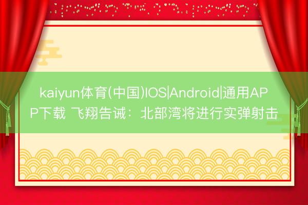 kaiyun体育(中国)IOS|Android|通用APP下载 飞翔告诫：北部湾将进行实弹射击