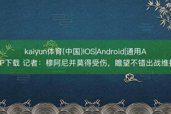 kaiyun体育(中国)IOS|Android|通用APP下载 记者：穆阿尼并莫得受伤，瞻望不错出战维拉