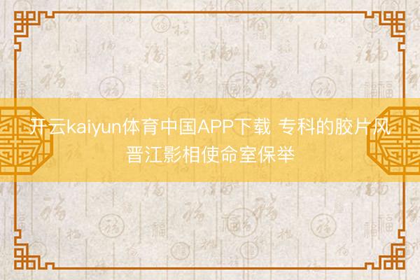 开云kaiyun体育中国APP下载 专科的胶片风晋江影相使命室保举