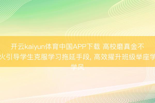 开云kaiyun体育中国APP下载 高校磨真金不怕火引导学生克服学习拖延手段, 高效擢升班级举座学风