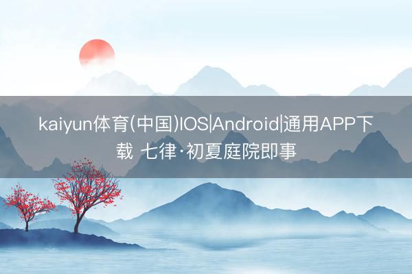kaiyun体育(中国)IOS|Android|通用APP下载 七律·初夏庭院即事
