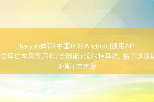 kaiyun体育(中国)IOS|Android|通用APP下载 客岁拜仁本思买尼科/吉滕斯+沃尔特马德， 临了迪亚斯+杰克逊