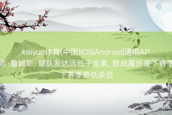 kaiyun体育(中国)IOS|Android|通用APP下载 里斯·詹姆斯: 球队发达远低于圭臬， 欧战履历是下赛季最低条目