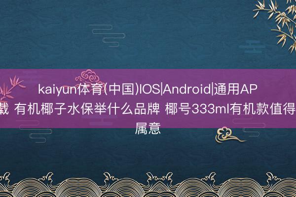 kaiyun体育(中国)IOS|Android|通用APP下载 有机椰子水保举什么品牌 椰号333ml有机款值得属意