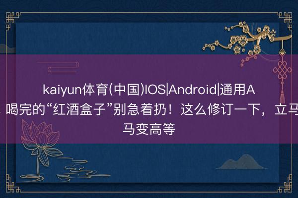 kaiyun体育(中国)IOS|Android|通用APP下载 喝完的“红酒盒子”别急着扔！这么修订一下，立马变高等