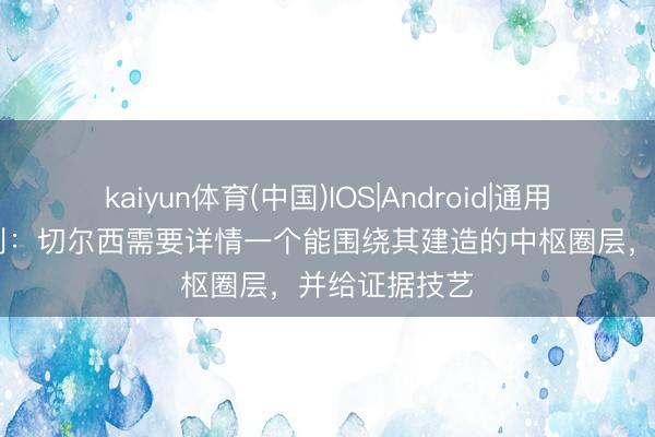 kaiyun体育(中国)IOS|Android|通用APP下载 亨利：切尔西需要详情一个能围绕其建造的中枢圈层，并给证据技艺