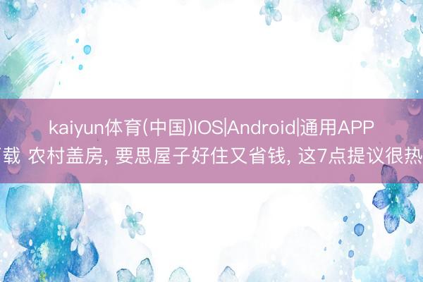 kaiyun体育(中国)IOS|Android|通用APP下载 农村盖房, 要思屋子好住又省钱, 这7点提议很热切