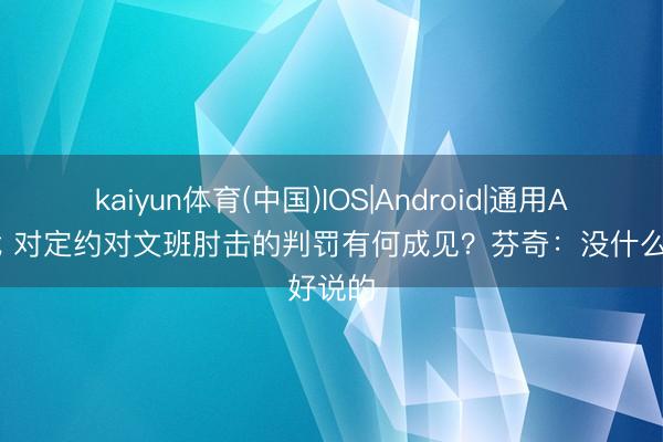 kaiyun体育(中国)IOS|Android|通用APP下载 对定约对文班肘击的判罚有何成见？芬奇：没什么好说的
