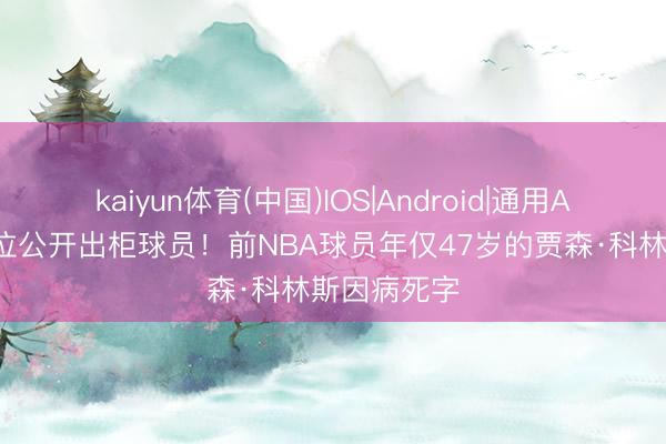 kaiyun体育(中国)IOS|Android|通用APP下载 首位公开出柜球员！前NBA球员年仅47岁的贾森·科林斯因病死字