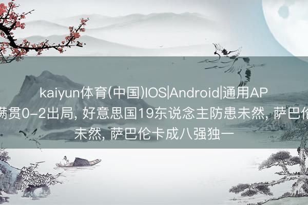 kaiyun体育(中国)IOS|Android|通用APP下载 四届大满贯0-2出局， 好意思国19东说念主防患未然， 萨巴伦卡成八强独一