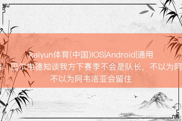 kaiyun体育(中国)IOS|Android|通用APP下载 记者：巴尔韦德知谈我方下赛季不会是队长，不以为阿韦洛亚会留住