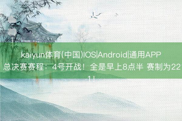 kaiyun体育(中国)IOS|Android|通用APP下载 总决赛赛程：4号