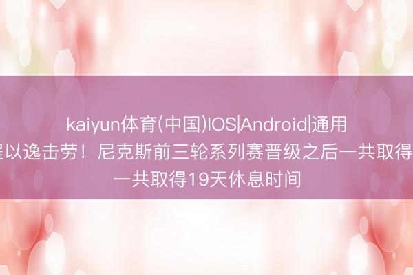kaiyun体育(中国)IOS|Android|通用APP下载 全程以逸击劳！尼