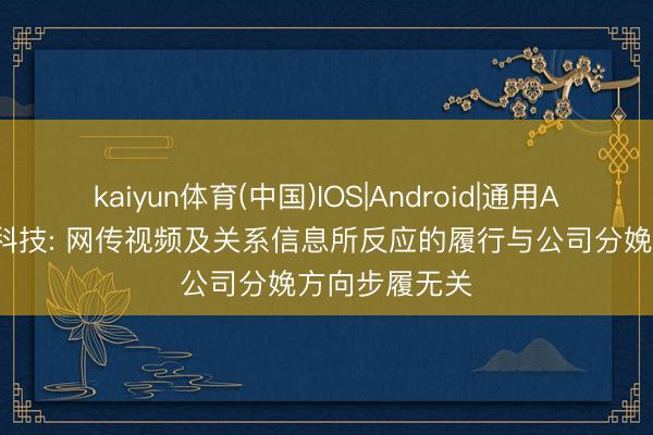 kaiyun体育(中国)IOS|Android|通用APP下载 胜宏科技: 网传视频及关系信息所反应的履行与公司分娩方向步履无关