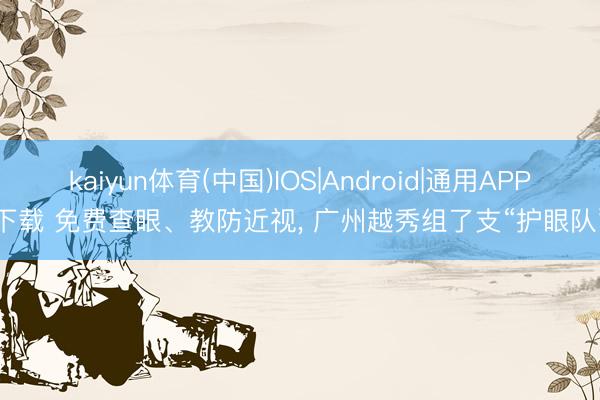 kaiyun体育(中国)IOS|Android|通用APP下载 免费查眼、教防近视， 广州越秀组了支“护眼队”