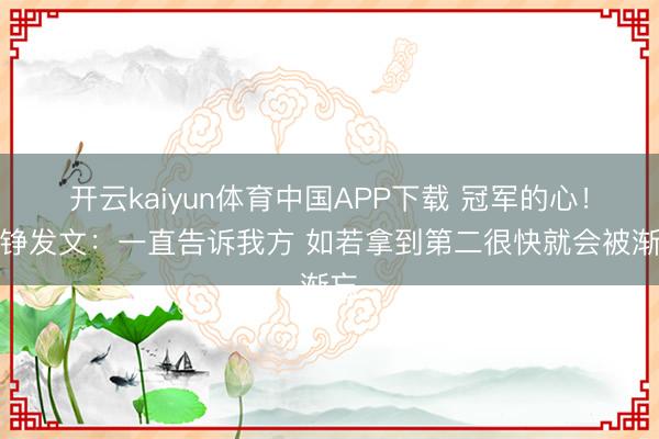 开云kaiyun体育中国APP下载 冠军的心！刘铮发文：一直告诉我方 如若拿到第二很快就会被渐忘