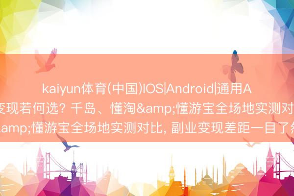 kaiyun体育(中国)IOS|Android|通用APP下载 Labubu二手潮玩变现若何选? 千岛、懂淘&懂游宝全场地实测对比， 副业变现差距一目了然