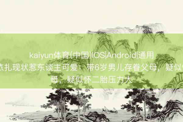 kaiyun体育(中国)IOS|Android|通用APP下载 热依扎现状惹东谈主可爱：带6岁男儿存眷父母，疑似怀二胎压力大