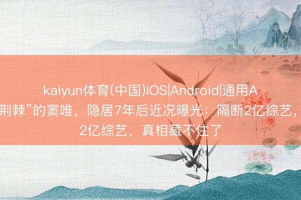 kaiyun体育(中国)IOS|Android|通用APP下载 被嘲“荆棘”的窦唯，隐居7年后近况曝光：隔断2亿综艺，真相藏不住了