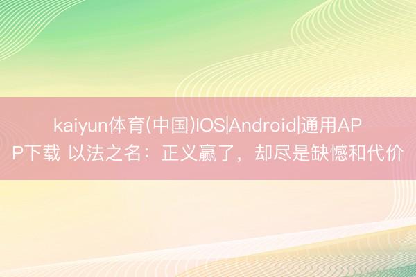 kaiyun体育(中国)IOS|Android|通用APP下载 以法之名：正义赢了，却尽是缺憾和代价