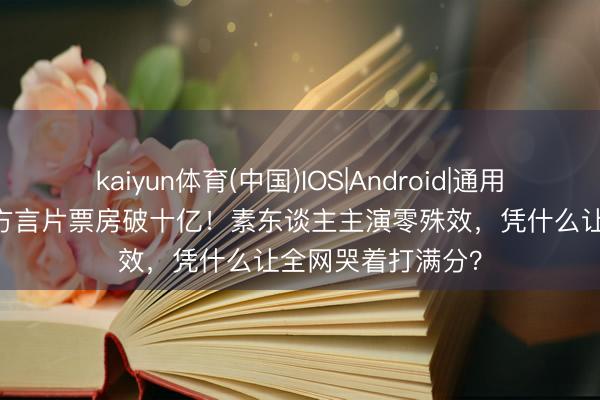 kaiyun体育(中国)IOS|Android|通用APP下载 小老本方言片票房破十亿!素东谈主主演零殊效,凭什么让全网哭着打满分?
