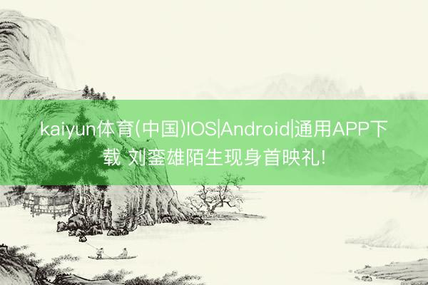 kaiyun体育(中国)IOS|Android|通用APP下载 刘銮雄陌生现身首映礼!