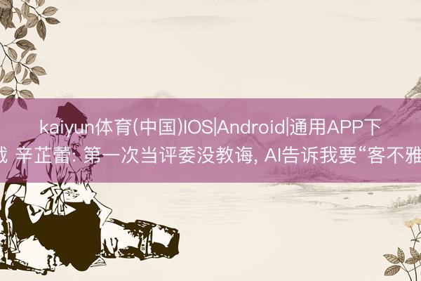 kaiyun体育(中国)IOS|Android|通用APP下载 辛芷蕾: 第一次当评委没教诲， AI告诉我要“客不雅”