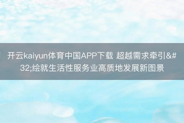 开云kaiyun体育中国APP下载 超越需求牵引 绘就生活性服务业高质地发展新图景