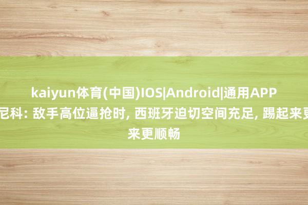kaiyun体育(中国)IOS|Android|通用APP下载 尼科: 敌手高位逼抢时， 西班牙迫切空间充足， 踢起来更顺畅