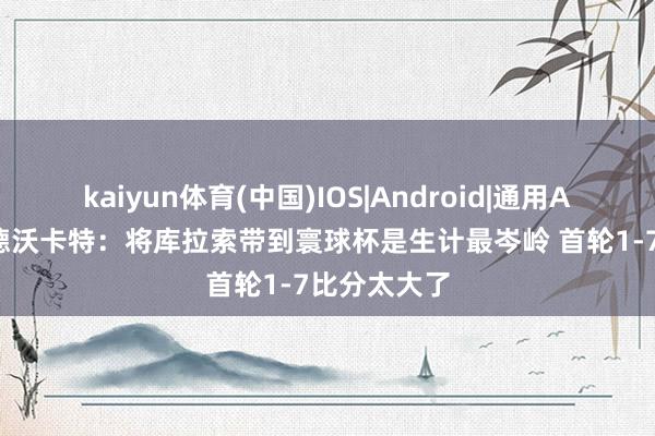 kaiyun体育(中国)IOS|Android|通用APP下载 艾德沃卡特：将库拉索带到寰球杯是生计最岑岭 首轮1-7比分太大了
