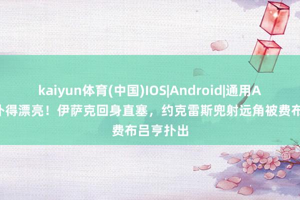 kaiyun体育(中国)IOS|Android|通用APP下载 扑得漂亮！伊萨克回身直塞，约克雷斯兜射远角被费布吕亨扑出