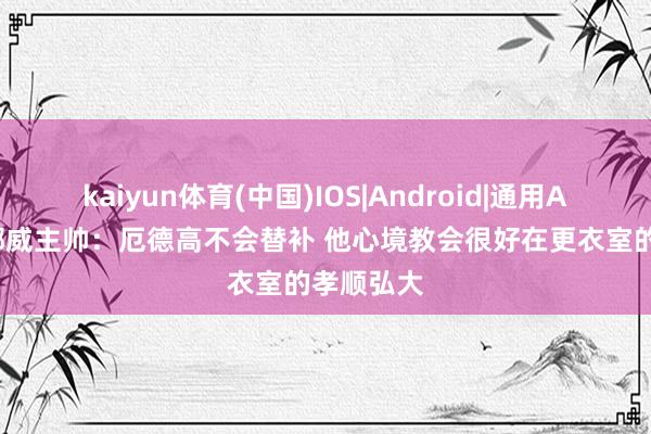 kaiyun体育(中国)IOS|Android|通用APP下载 挪威主帅:厄德高不会替补 他心境教会很好在更衣室的孝顺弘大