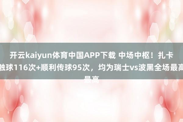 开云kaiyun体育中国APP下载 中场中枢!扎卡触球116次+顺利传球95次,均为瑞士vs波黑全场最高